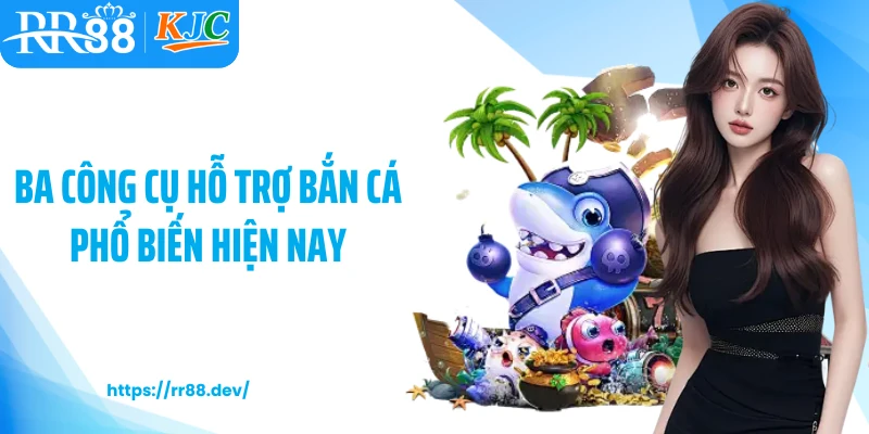 Ba công cụ hỗ trợ bắn cá phổ biến hiện nay