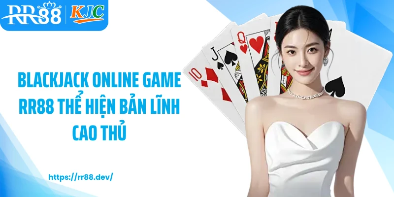 Blackjack online game RR88 thể hiện bản lĩnh cao thủ