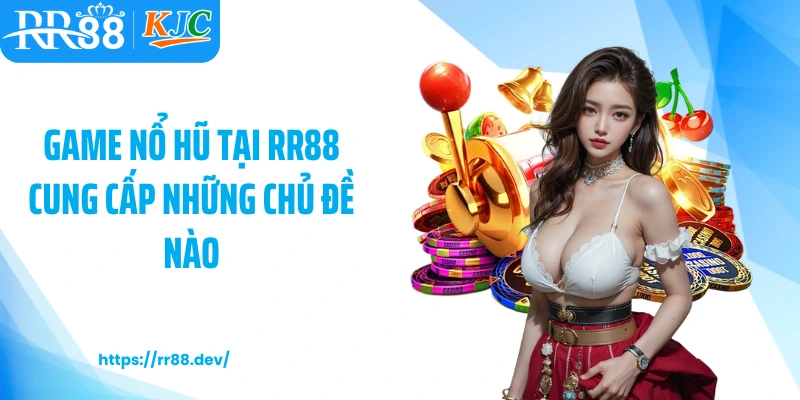 Game nổ hũ tại RR88 cung cấp những chủ đề nào?